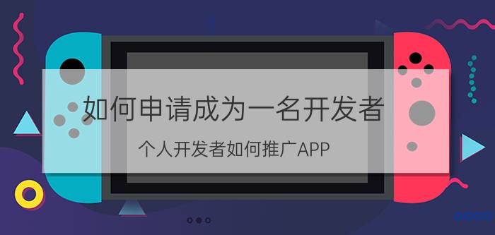 如何申请成为一名开发者 个人开发者如何推广APP？